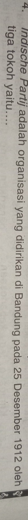 Indische Partij adalah organisasi yang didirikan di Bandung pada 25 Desember 1912 oleh 
tiga tokoh yaitu....