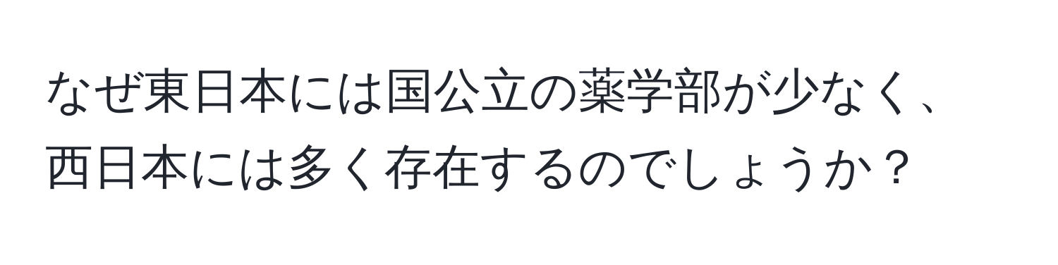 なぜ東日本には国公立の薬学部が少なく、西日本には多く存在するのでしょうか？