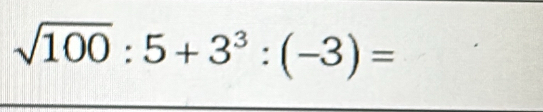 sqrt(100):5+3^3:(-3)=