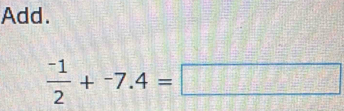 Add.
 (-1)/2 +^-7.4=□