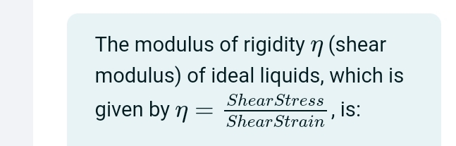 The modulus of rigidity η (shear 
modulus) of ideal liquids, which is 
given by eta = ShearStress/ShearStrain  , is: