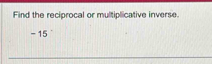 Find the reciprocal or multiplicative inverse.
- 15