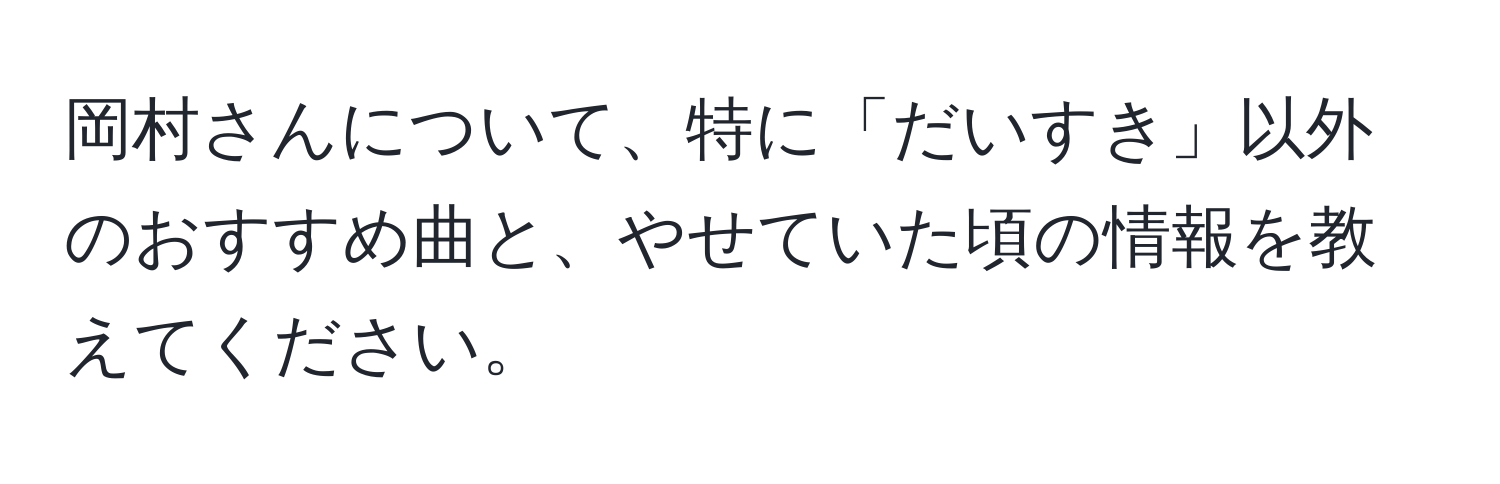 岡村さんについて、特に「だいすき」以外のおすすめ曲と、やせていた頃の情報を教えてください。