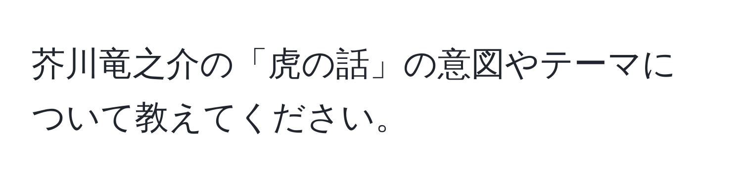 芥川竜之介の「虎の話」の意図やテーマについて教えてください。