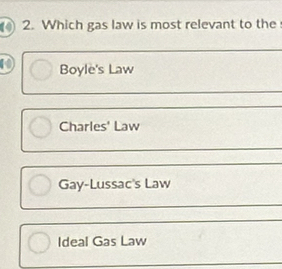 Which gas law is most relevant to the
D Boyle's Law
Charles' Law
Gay-Lussac's Law
Ideal Gas Law