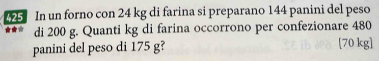 In un forno con 24 kg di farina si preparano 144 panini del peso 
di 200 g. Quanti kg di farina occorrono per confezionare 480
panini del peso di 175 g? [70 kg]