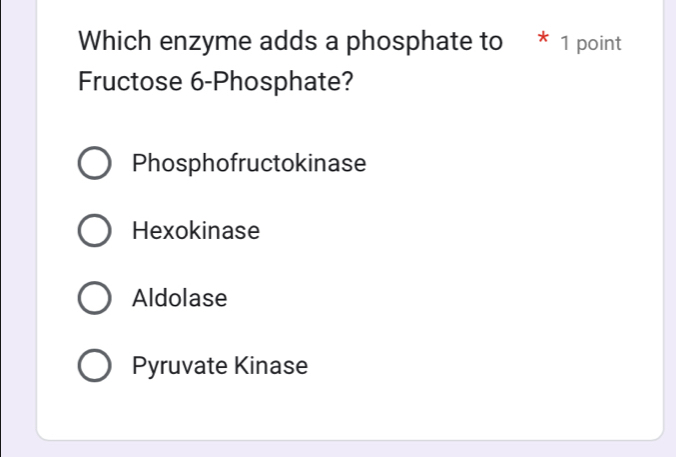 Which enzyme adds a phosphate to * 1 point
Fructose 6 -Phosphate?
Phosphofructokinase
Hexokinase
Aldolase
Pyruvate Kinase