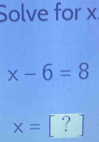 Solve for x
x-6=8
x=[?]