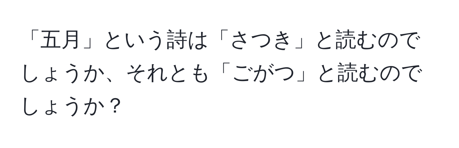 「五月」という詩は「さつき」と読むのでしょうか、それとも「ごがつ」と読むのでしょうか？