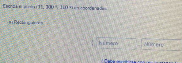 Escriba el punto (11,300°,110°) en coordenadas 
a) Rectangulares 
Número , Número 
Debe escribirse con