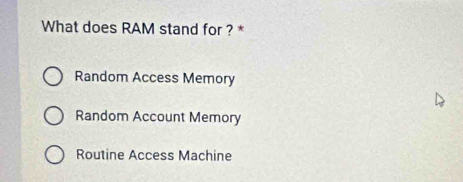 What does RAM stand for ? *
Random Access Memory
Random Account Memory
Routine Access Machine