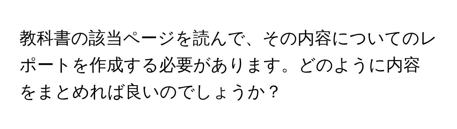 教科書の該当ページを読んで、その内容についてのレポートを作成する必要があります。どのように内容をまとめれば良いのでしょうか？