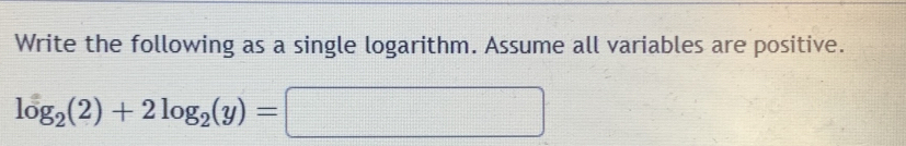 Write the following as a single logarithm. Assume all variables are positive.
log _2(2)+2log _2(y)=□