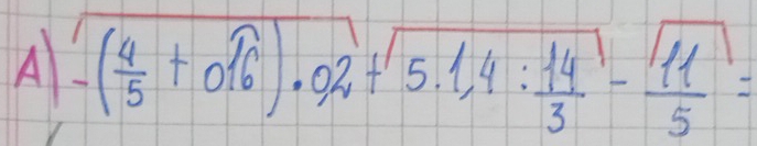 A -( 4/5 +0.16)· 02+5.1,4: 14/3 - 11/5 =