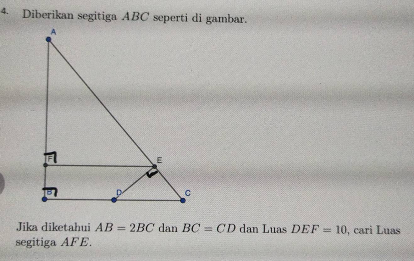 Diberikan segitiga ABC seperti di gambar. 
Jika diketahui AB=2BC dan BC=CD dan Luas DEF=10 , cari Luas 
segitiga AFE.