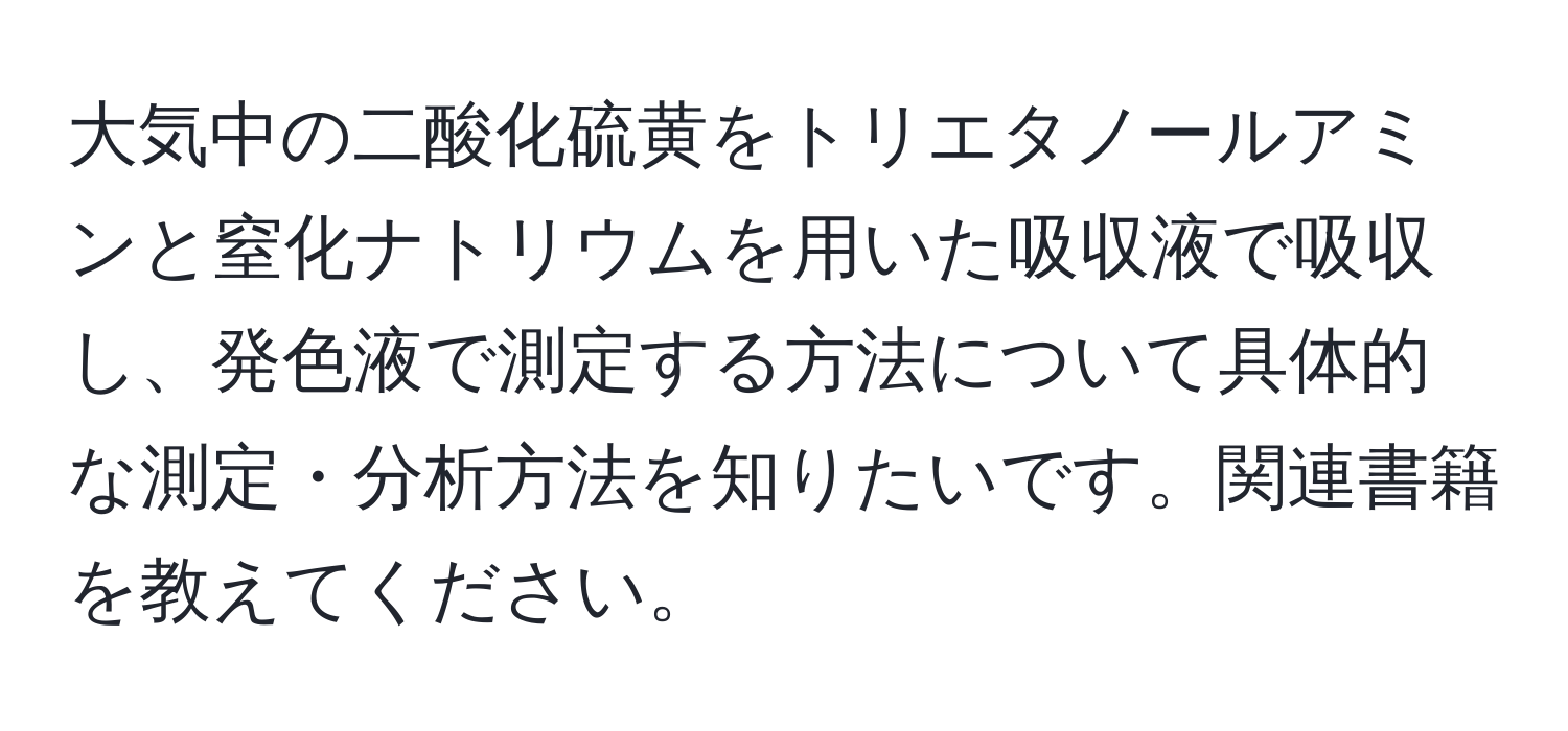 大気中の二酸化硫黄をトリエタノールアミンと窒化ナトリウムを用いた吸収液で吸収し、発色液で測定する方法について具体的な測定・分析方法を知りたいです。関連書籍を教えてください。
