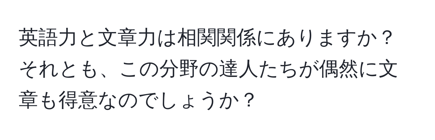 英語力と文章力は相関関係にありますか？それとも、この分野の達人たちが偶然に文章も得意なのでしょうか？