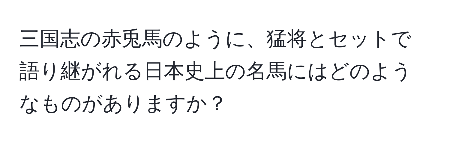 三国志の赤兎馬のように、猛将とセットで語り継がれる日本史上の名馬にはどのようなものがありますか？