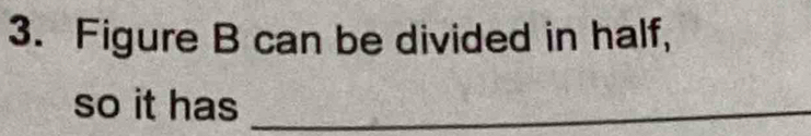 Figure B can be divided in half, 
so it has_