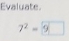 Evaluate.
7^2=9