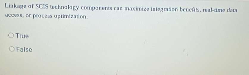 Linkage of SCIS technology components can maximize integration benefits, real-time data
access, or process optimization.
True
False