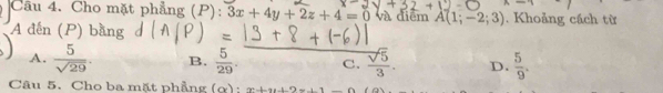 Cho mặt phẳng (P): 3x+4y+2z+4=0 và diểm A(1;-2;3) Khoảng cách từ
A đến (P) bằng d
A.  5/sqrt(29) . B.  5/29 . C.  sqrt(5)/3 . D.  5/9 . 
Câu 5. Cho ba mặt phẳng (ợ) : x-b+24-2(-1-1