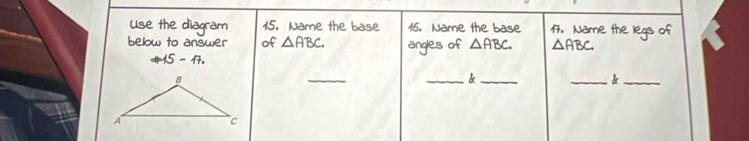 use the diagram 15. Nome the base 16. Name the base 1. Nome the regs of 
below to answer of △ ABC. △ ABC. △ ABC
15-17. angles of 
_ 
_be_ 
_ 
_