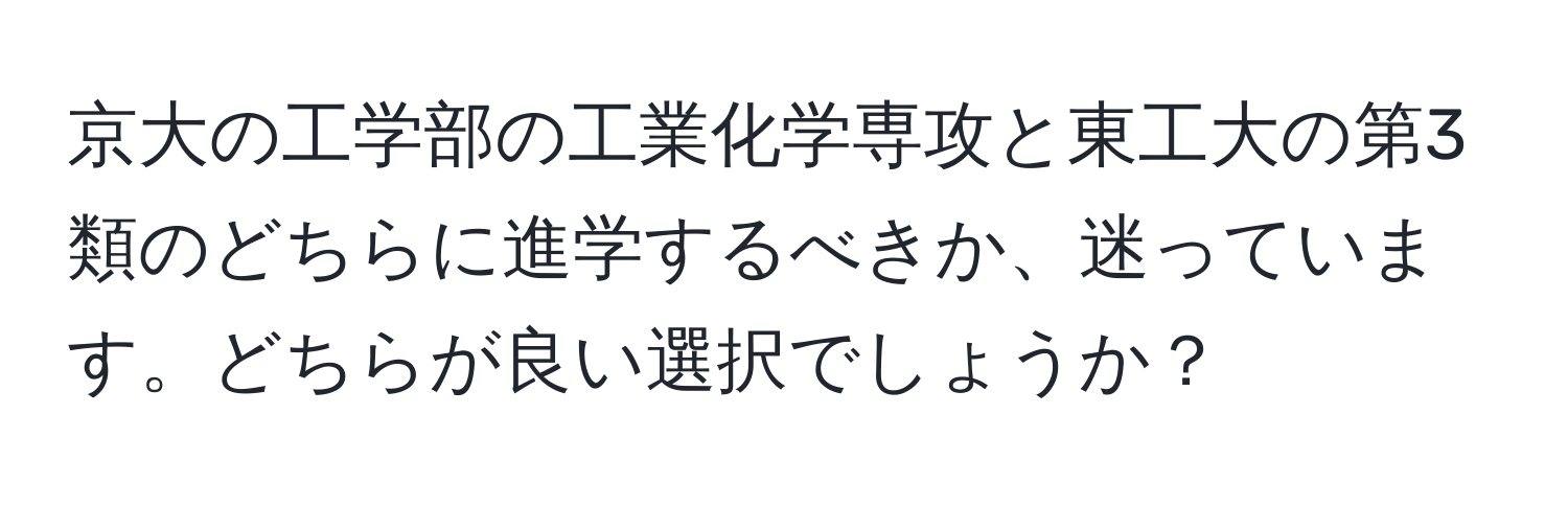 京大の工学部の工業化学専攻と東工大の第3類のどちらに進学するべきか、迷っています。どちらが良い選択でしょうか？