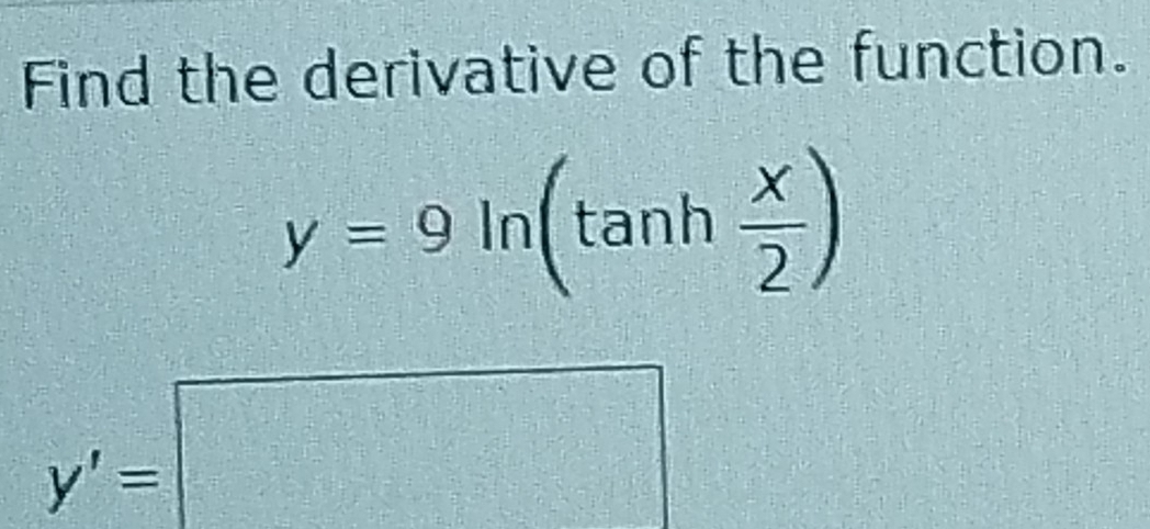 Find the derivative of the function.
y=9ln (tan h x/2 )
y'=□