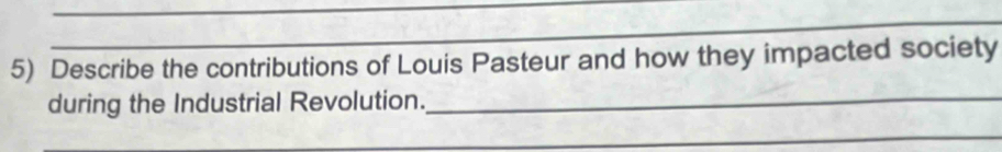 Describe the contributions of Louis Pasteur and how they impacted society 
during the Industrial Revolution._ 
_