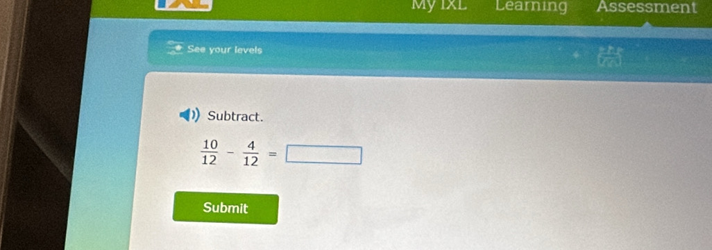 MyIxL Learing Assessment 
See your levels frac 2R|sqrt[3](a_2)
Subtract.
 10/12 - 4/12 =□
Submit