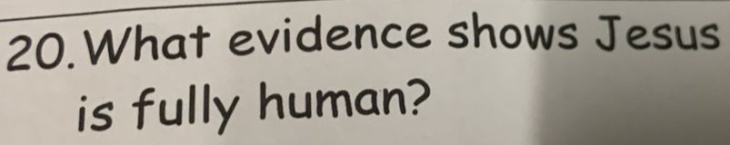 What evidence shows Jesus 
is fully human?