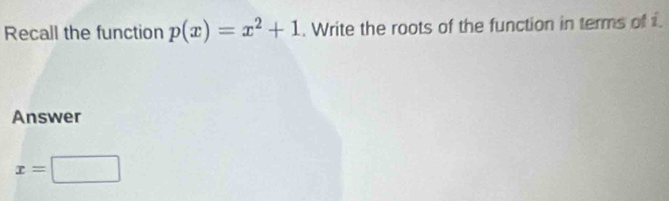 Recall the function p(x)=x^2+1. Write the roots of the function in terms of i. 
Answer
x=□