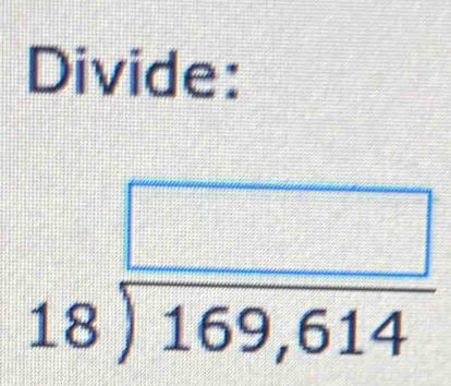 Divide:
beginarrayr □  18encloselongdiv 169,614endarray