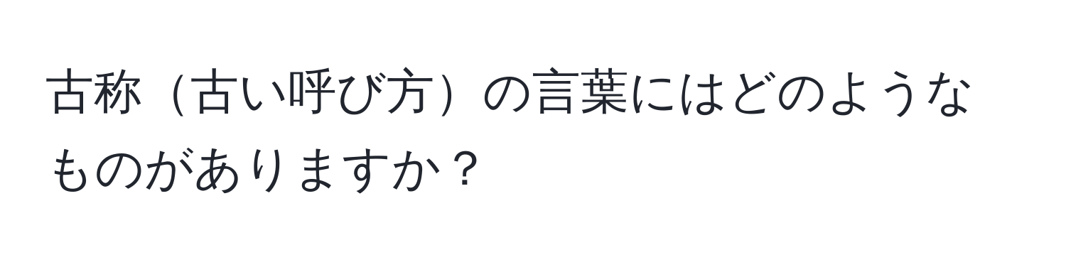 古称古い呼び方の言葉にはどのようなものがありますか？