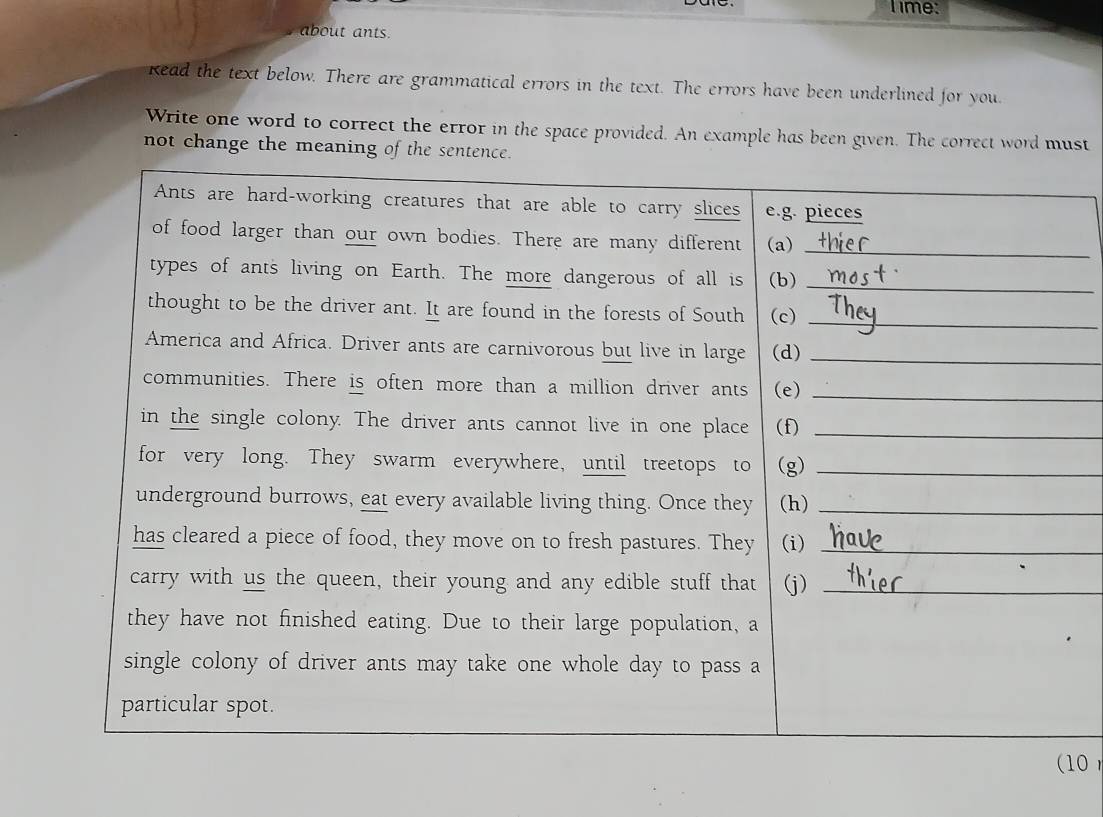 Time: 
about ants. 
kead the text below. There are grammatical errors in the text. The errors have been underlined for you 
Write one word to correct the error in the space provided. An example has been given. The correct word must 
not change the meaning of the sentence. 
10