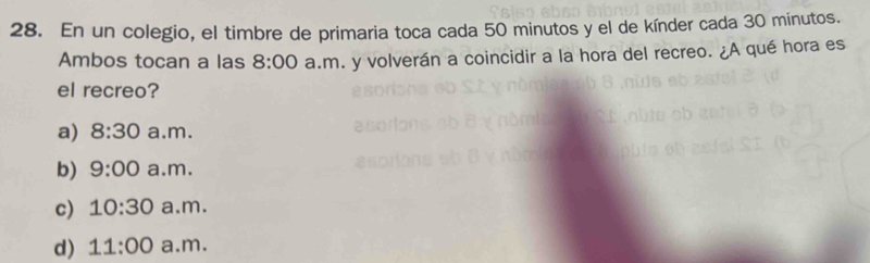 En un colegio, el timbre de primaria toca cada 50 minutos y el de kínder cada 30 minutos.
Ambos tocan a las 8:00 a.m. y volverán a coincidir a la hora del recreo. ¿A qué hora es
el recreo?
a) 8:30 a.m.
b) 9:00 a.m.
c) 10:30 a.m.
d) 11:00 a.m.