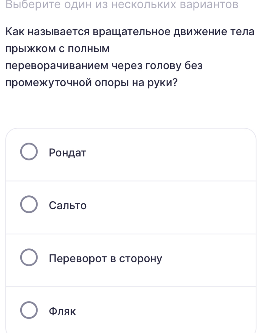 Выберите один из нескольких вариантов
Как называется врашательное движение тела
лрыжком сполным
лереворачиванием через голову без
лромежуточной оπоры на руки?
Ρондат
Сальто
Переворот в сторону
ΦЛAK