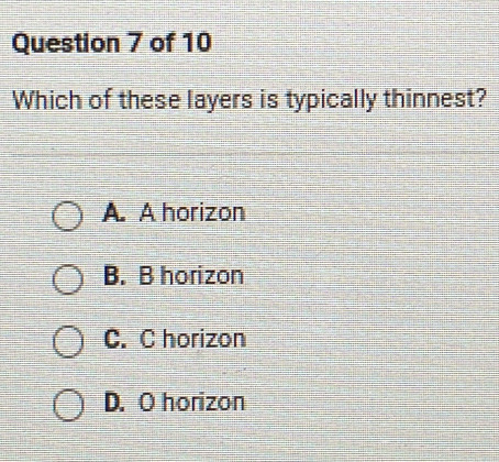 Which of these layers is typically thinnest?
A. A horizon
B. B horizon
C. C horizon
D. O horizon