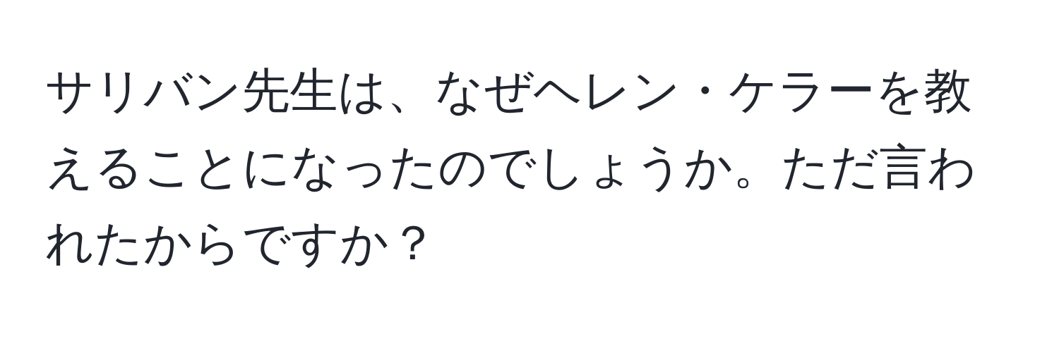 サリバン先生は、なぜヘレン・ケラーを教えることになったのでしょうか。ただ言われたからですか？