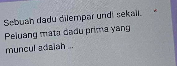 Sebuah dadu dilempar undi sekali. * 
Peluang mata dadu prima yang 
muncul adalah ...