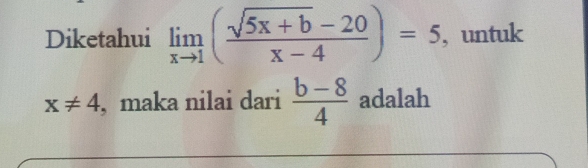 Diketahui limlimits _xto 1( (sqrt(5x+b)-20)/x-4 )=5 , untuk
x!= 4 , maka nilai dari  (b-8)/4  adalah