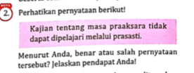 Perhatikan pernyataan berikut! 
Kajian tentang masa praaksara tidak 
dapat dipelajari melalui prasasti. 
Menurut Anda, benar atau salah pernyataan 
tersebut? Jelaskan pendapat Anda!