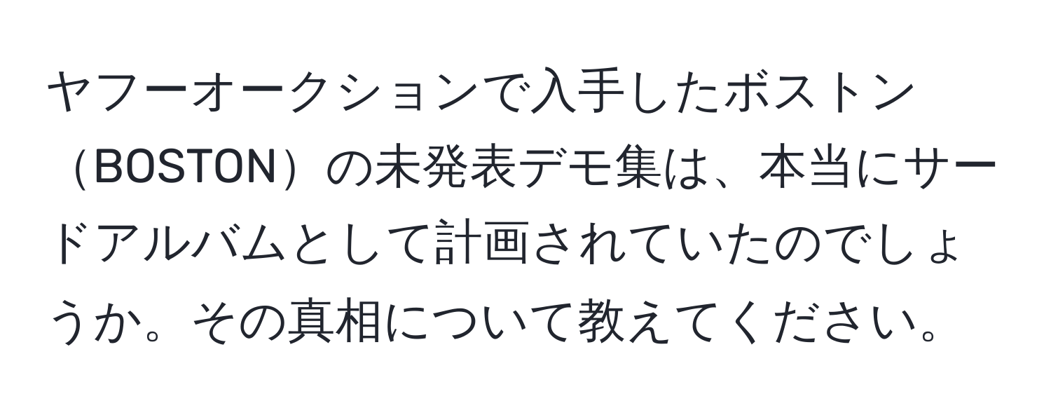 ヤフーオークションで入手したボストンBOSTONの未発表デモ集は、本当にサードアルバムとして計画されていたのでしょうか。その真相について教えてください。