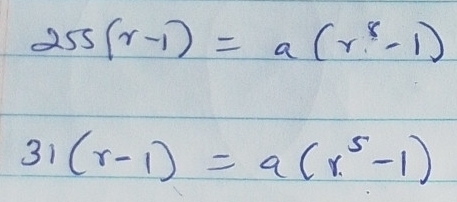 255(r-1)=a(r^8-1)
31(r-1)=a(r^5-1)