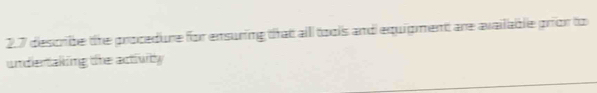 2.7 describe the procedure for ensuring that alll tools and equipment are available prior to 
undertaking the activity