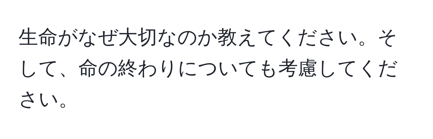 生命がなぜ大切なのか教えてください。そして、命の終わりについても考慮してください。