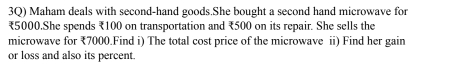 3Q) Maham deals with second-hand goods.She bought a second hand microwave for
₹5000.She spends ₹100 on transportation and ₹500 on its repair. She sells the 
microwave for ₹7000.Find i) The total cost price of the microwave ii) Find her gain 
or loss and also its percent.