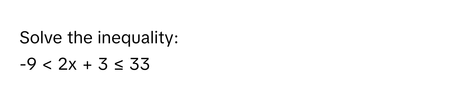 Solve the inequality: 
-9 < 2x + 3 ≤ 33