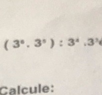 (3^6.3^5):3^4.3^3
Calcule: